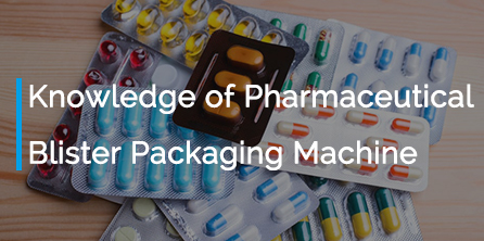 Knowledge of Pharmaceutical Blister Packaging Machine
